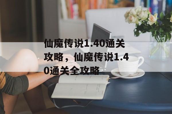 仙魔传说1.40通关攻略,仙魔传说1.40通关全攻略 仙魔传说1.40通关攻略,仙魔传说1.40通关全攻略