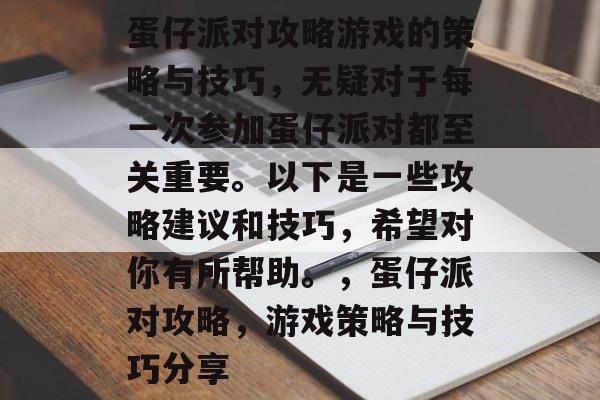 蛋仔派对攻略游戏的策略与技巧,无疑对于每一次参加蛋仔派对都至关重要。以下是一些攻略建议和技巧,希望对你有所帮助。,蛋仔派对攻略,游戏策略与技巧分享 蛋仔派对攻略游戏的策略与技巧,无疑对于每一次参加蛋仔派对都至关重要。以下是一些攻略建议和技巧,希望对你有所帮助。,蛋仔派对攻略,游戏策略与技巧分享