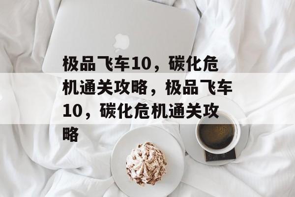 极品飞车10，碳化危机通关攻略，极品飞车10，碳化危机通关攻略