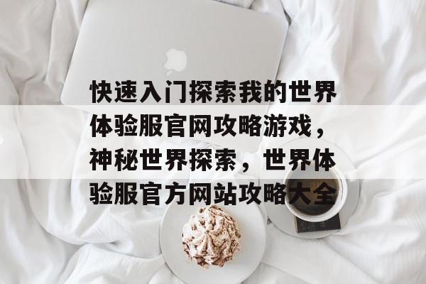 快速入门探索我的世界体验服官网攻略游戏,神秘世界探索,世界体验服官方网站攻略大全 快速入门探索我的世界体验服官网攻略游戏,神秘世界探索,世界体验服官方网站攻略大全