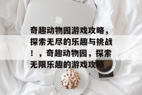 奇趣动物园游戏攻略，探索无尽的乐趣与挑战！，奇趣动物园，探索无限乐趣的游戏攻略