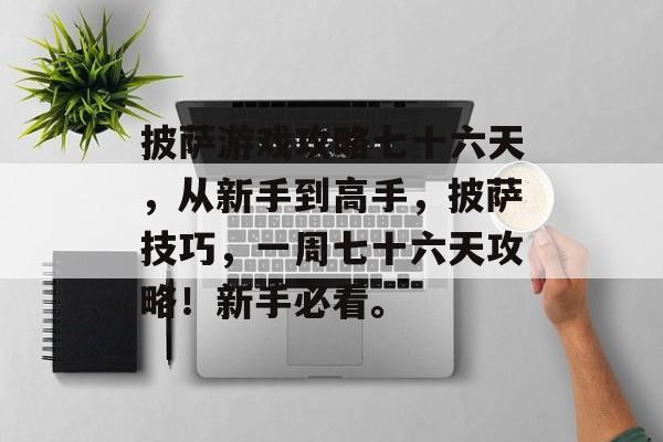 披萨游戏攻略七十六天,从新手到高手,披萨技巧,一周七十六天攻略!新手必看。 披萨游戏攻略七十六天,从新手到高手,披萨技巧,一周七十六天攻略!新手必看。