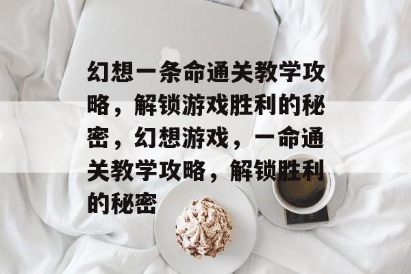 幻想一条命通关教学攻略,解锁游戏胜利的秘密,幻想游戏,一命通关教学攻略,解锁胜利的秘密 幻想一条命通关教学攻略,解锁游戏胜利的秘密,幻想游戏,一命通关教学攻略,解锁胜利的秘密