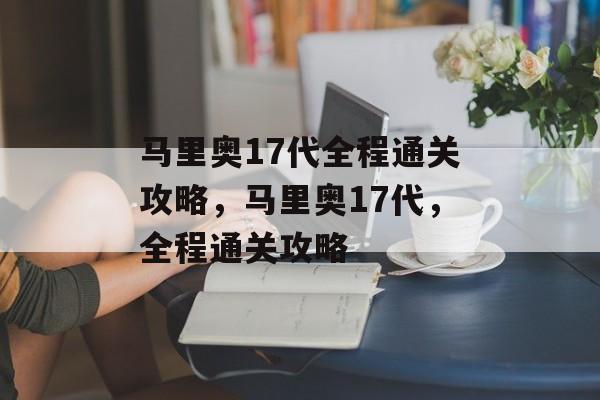 马里奥17代全程通关攻略,马里奥17代,全程通关攻略 马里奥17代全程通关攻略,马里奥17代,全程通关攻略