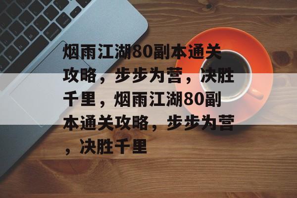 烟雨江湖80副本通关攻略，步步为营，决胜千里，烟雨江湖80副本通关攻略，步步为营，决胜千里