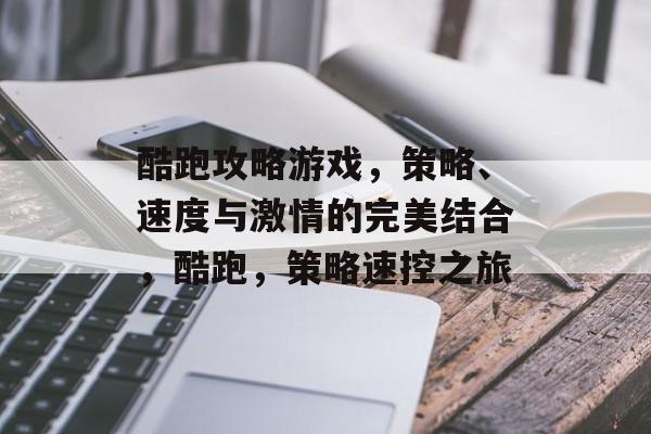 酷跑攻略游戏,策略、速度与激情的完美结合,酷跑,策略速控之旅 酷跑攻略游戏,策略、速度与激情的完美结合,酷跑,策略速控之旅