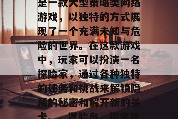 冒险岛攻略游戏冒险岛是一款大型策略类网络游戏，以独特的方式展现了一个充满未知与危险的世界。在这款游戏中，玩家可以扮演一名探险家，通过各种独特的任务和挑战来解锁隐藏的秘密和解开新的关卡。，冒险岛，探索神秘世界、解开新关卡