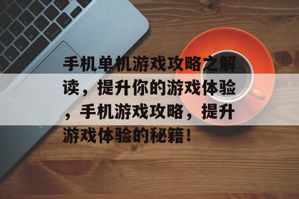 手机单机游戏攻略之解读,提升你的游戏体验,手机游戏攻略,提升游戏体验的秘籍! 手机单机游戏攻略之解读,提升你的游戏体验,手机游戏攻略,提升游戏体验的秘籍!