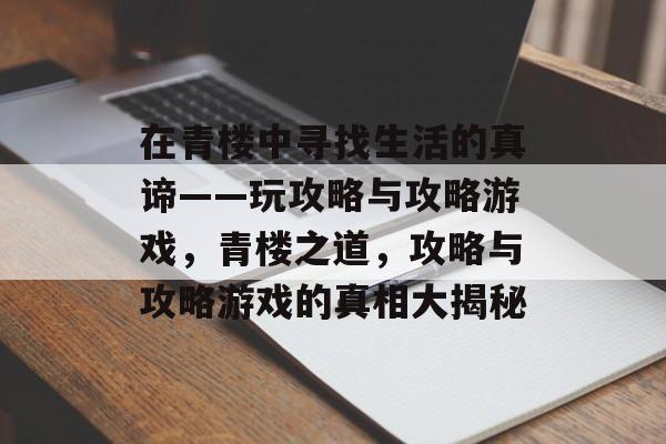 在青楼中寻找生活的真谛——玩攻略与攻略游戏,青楼之道,攻略与攻略游戏的真相大揭秘 在青楼中寻找生活的真谛——玩攻略与攻略游戏,青楼之道,攻略与攻略游戏的真相大揭秘