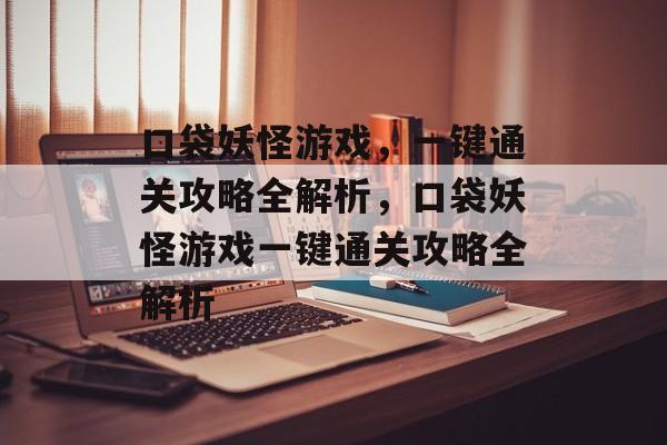 口袋妖怪游戏,一键通关攻略全解析,口袋妖怪游戏一键通关攻略全解析 口袋妖怪游戏,一键通关攻略全解析,口袋妖怪游戏一键通关攻略全解析