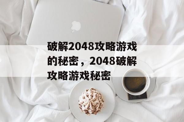 破解2048攻略游戏的秘密,2048破解攻略游戏秘密 破解2048攻略游戏的秘密,2048破解攻略游戏秘密