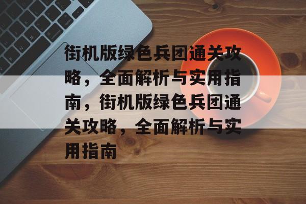 街机版绿色兵团通关攻略,全面解析与实用指南,街机版绿色兵团通关攻略,全面解析与实用指南 街机版绿色兵团通关攻略,全面解析与实用指南,街机版绿色兵团通关攻略,全面解析与实用指南
