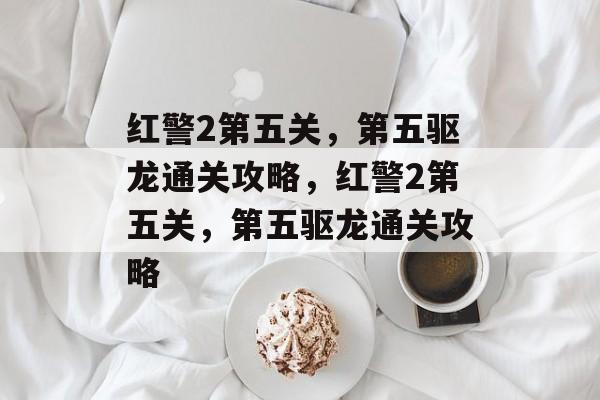 红警2第五关,第五驱龙通关攻略,红警2第五关,第五驱龙通关攻略 红警2第五关,第五驱龙通关攻略,红警2第五关,第五驱龙通关攻略