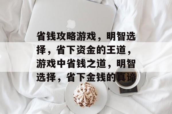 省钱攻略游戏，明智选择，省下资金的王道，游戏中省钱之道，明智选择，省下金钱的真谛