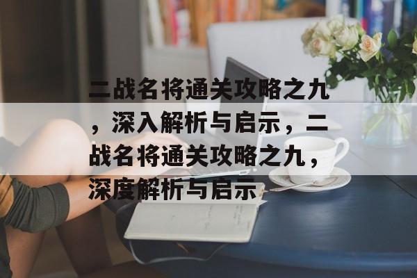 二战名将通关攻略之九,深入解析与启示,二战名将通关攻略之九,深度解析与启示 二战名将通关攻略之九,深入解析与启示,二战名将通关攻略之九,深度解析与启示
