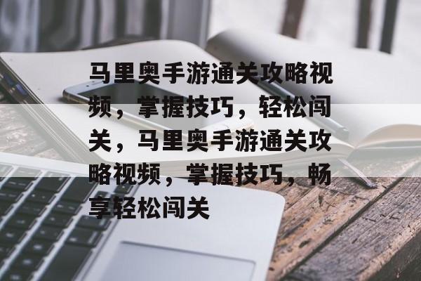 马里奥手游通关攻略视频,掌握技巧,轻松闯关,马里奥手游通关攻略视频,掌握技巧,畅享轻松闯关 马里奥手游通关攻略视频,掌握技巧,轻松闯关,马里奥手游通关攻略视频,掌握技巧,畅享轻松闯关