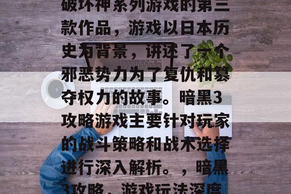 暗黑3攻略游戏是暗黑破坏神系列游戏的第三款作品，游戏以日本历史为背景，讲述了一个邪恶势力为了复仇和篡夺权力的故事。暗黑3攻略游戏主要针对玩家的战斗策略和战术选择进行深入解析。，暗黑3攻略，游戏玩法深度解析