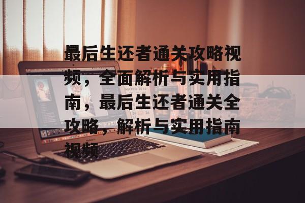 最后生还者通关攻略视频,全面解析与实用指南,最后生还者通关全攻略,解析与实用指南视频 最后生还者通关攻略视频,全面解析与实用指南,最后生还者通关全攻略,解析与实用指南视频