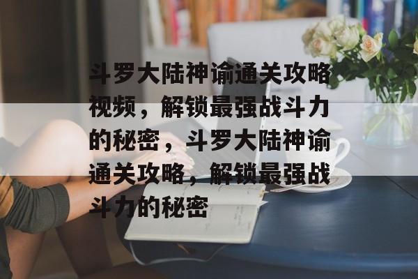 斗罗大陆神谕通关攻略视频,解锁最强战斗力的秘密,斗罗大陆神谕通关攻略,解锁最强战斗力的秘密 斗罗大陆神谕通关攻略视频,解锁最强战斗力的秘密,斗罗大陆神谕通关攻略,解锁最强战斗力的秘密