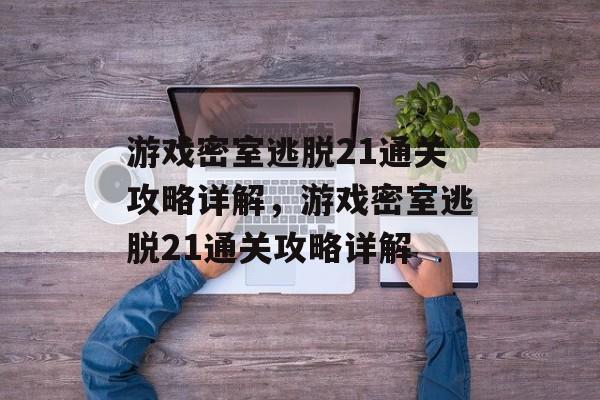 游戏密室逃脱21通关攻略详解,游戏密室逃脱21通关攻略详解 游戏密室逃脱21通关攻略详解,游戏密室逃脱21通关攻略详解