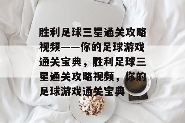 胜利足球三星通关攻略视频——你的足球游戏通关宝典,胜利足球三星通关攻略视频,你的足球游戏通关宝典 胜利足球三星通关攻略视频——你的足球游戏通关宝典,胜利足球三星通关攻略视频,你的足球游戏通关宝典