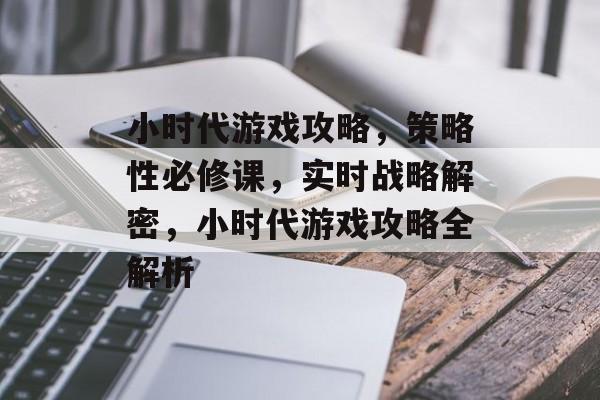 小时代游戏攻略,策略性必修课,实时战略解密,小时代游戏攻略全解析 小时代游戏攻略,策略性必修课,实时战略解密,小时代游戏攻略全解析
