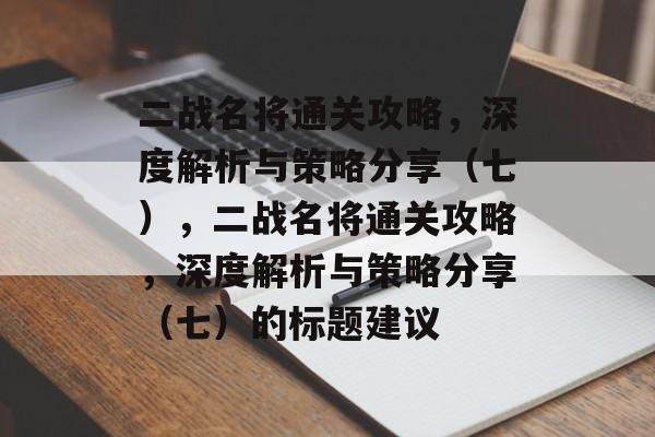 二战名将通关攻略,深度解析与策略分享(七),二战名将通关攻略,深度解析与策略分享(七)的标题建议 二战名将通关攻略,深度解析与策略分享(七),二战名将通关攻略,深度解析与策略分享(七)的标题建议