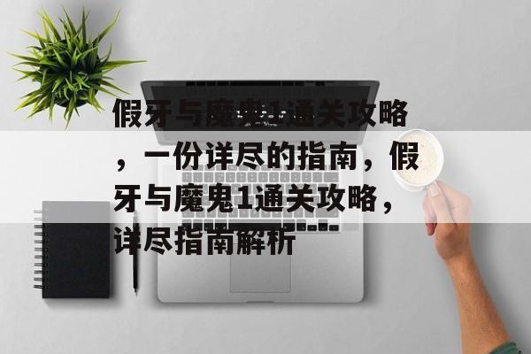 假牙与魔鬼1通关攻略，一份详尽的指南，假牙与魔鬼1通关攻略，详尽指南解析