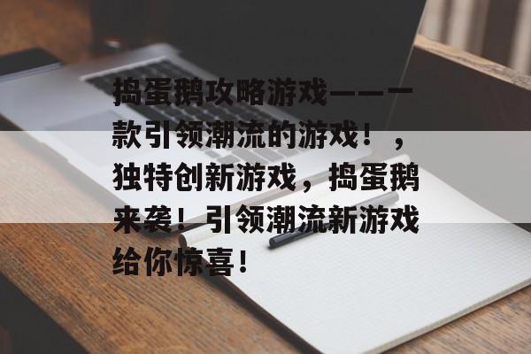 捣蛋鹅攻略游戏——一款引领潮流的游戏!,独特创新游戏,捣蛋鹅来袭!引领潮流新游戏给你惊喜! 捣蛋鹅攻略游戏——一款引领潮流的游戏!,独特创新游戏,捣蛋鹅来袭!引领潮流新游戏给你惊喜!