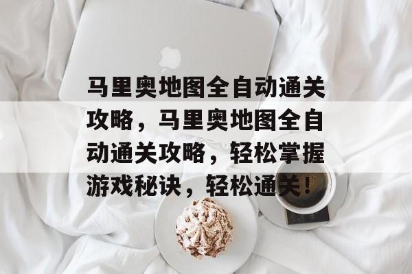 马里奥地图全自动通关攻略，马里奥地图全自动通关攻略，轻松掌握游戏秘诀，轻松通关！