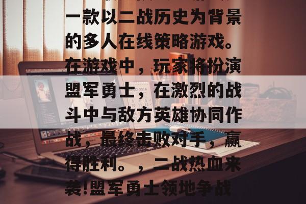 盟军敢死队攻略游戏是一款以二战历史为背景的多人在线策略游戏。在游戏中，玩家将扮演盟军勇士，在激烈的战斗中与敌方英雄协同作战，最终击败对手，赢得胜利。，二战热血来袭!盟军勇士领地争战谁胜谁负