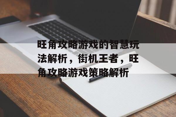 旺角攻略游戏的智慧玩法解析,街机王者,旺角攻略游戏策略解析 旺角攻略游戏的智慧玩法解析,街机王者,旺角攻略游戏策略解析