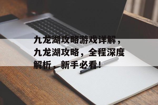 九龙湖攻略游戏详解,九龙湖攻略,全程深度解析,新手必看! 九龙湖攻略游戏详解,九龙湖攻略,全程深度解析,新手必看!