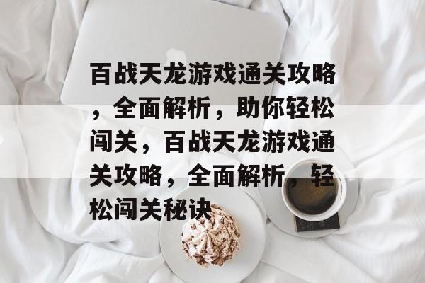 百战天龙游戏通关攻略,全面解析,助你轻松闯关,百战天龙游戏通关攻略,全面解析,轻松闯关秘诀 百战天龙游戏通关攻略,全面解析,助你轻松闯关,百战天龙游戏通关攻略,全面解析,轻松闯关秘诀