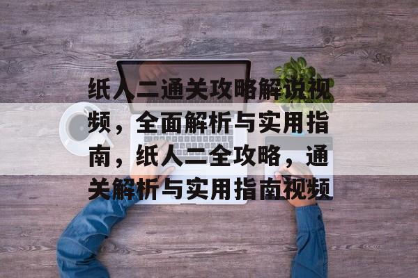 纸人二通关攻略解说视频,全面解析与实用指南,纸人二全攻略,通关解析与实用指南视频 纸人二通关攻略解说视频,全面解析与实用指南,纸人二全攻略,通关解析与实用指南视频