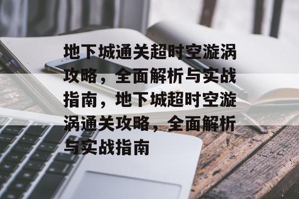 地下城通关超时空漩涡攻略,全面解析与实战指南,地下城超时空漩涡通关攻略,全面解析与实战指南 地下城通关超时空漩涡攻略,全面解析与实战指南,地下城超时空漩涡通关攻略,全面解析与实战指南