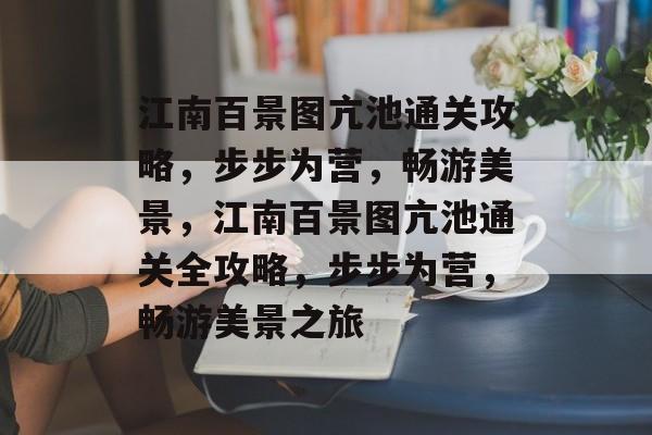 江南百景图亢池通关攻略,步步为营,畅游美景,江南百景图亢池通关全攻略,步步为营,畅游美景之旅 江南百景图亢池通关攻略,步步为营,畅游美景,江南百景图亢池通关全攻略,步步为营,畅游美景之旅