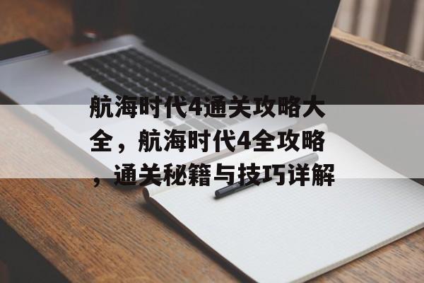 航海时代4通关攻略大全，航海时代4全攻略，通关秘籍与技巧详解