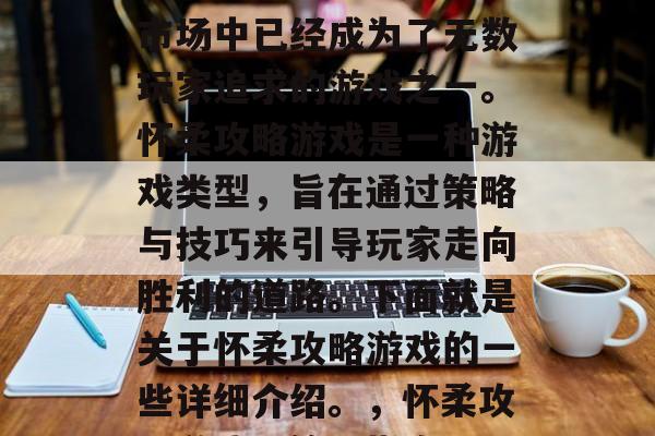 怀柔攻略游戏在当今的市场中已经成为了无数玩家追求的游戏之一。怀柔攻略游戏是一种游戏类型，旨在通过策略与技巧来引导玩家走向胜利的道路。下面就是关于怀柔攻略游戏的一些详细介绍。，怀柔攻略游戏，策略指南
