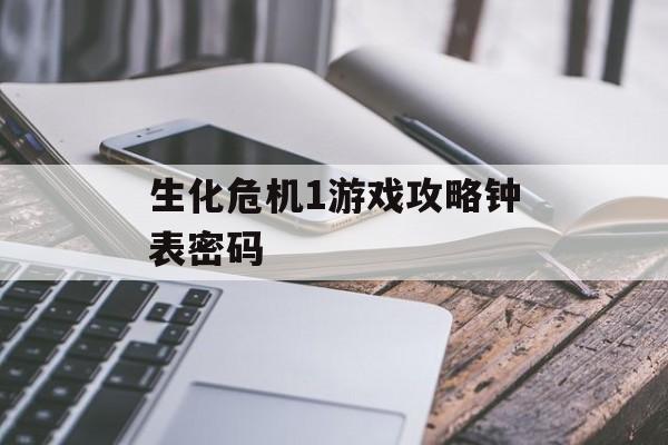 生化危机1游戏攻略钟表密码 生化危机1游戏攻略钟表密码