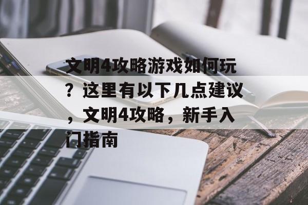 文明4攻略游戏如何玩?这里有以下几点建议,文明4攻略,新手入门指南 文明4攻略游戏如何玩?这里有以下几点建议,文明4攻略,新手入门指南
