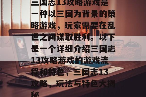 三国志13攻略游戏是一种以三国为背景的策略游戏,玩家需要在乱世之间谋取胜利。以下是一个详细介绍三国志13攻略游戏的游戏流程和特色,三国志13攻略,玩法与特色大揭秘 三国志13攻略游戏是一种以三国为背景的策略游戏,玩家需要在乱世之间谋取胜利。以下是一个详细介绍三国志13攻略游戏的游戏流程和特色,三国志13攻略,玩法与特色大揭秘