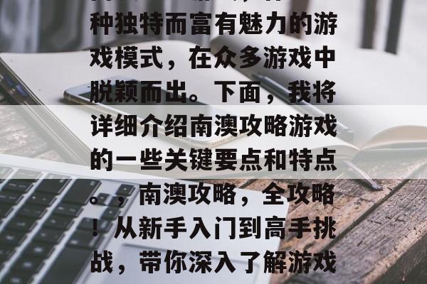 南澳攻略游戏,作为一种独特而富有魅力的游戏模式,在众多游戏中脱颖而出。下面,我将详细介绍南澳攻略游戏的一些关键要点和特点。,南澳攻略,全攻略!从新手入门到高手挑战,带你深入了解游戏玩法与策略 南澳攻略游戏,作为一种独特而富有魅力的游戏模式,在众多游戏中脱颖而出。下面,我将详细介绍南澳攻略游戏的一些关键要点和特点。,南澳攻略,全攻略!从新手入门到高手挑战,带你深入了解游戏玩法与策略
