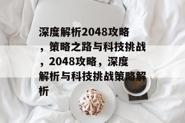 深度解析2048攻略，策略之路与科技挑战，2048攻略，深度解析与科技挑战策略解析