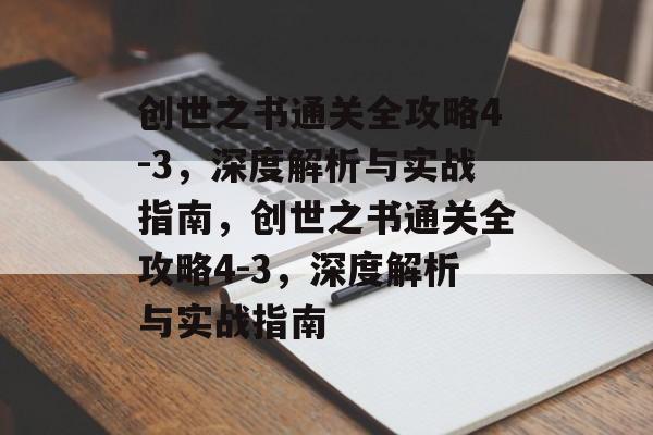 创世之书通关全攻略4-3,深度解析与实战指南,创世之书通关全攻略4-3,深度解析与实战指南 创世之书通关全攻略4-3,深度解析与实战指南,创世之书通关全攻略4-3,深度解析与实战指南