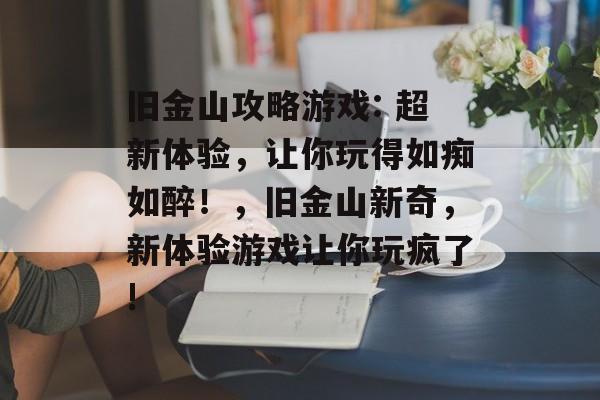 旧金山攻略游戏: 超新体验，让你玩得如痴如醉！，旧金山新奇，新体验游戏让你玩疯了!