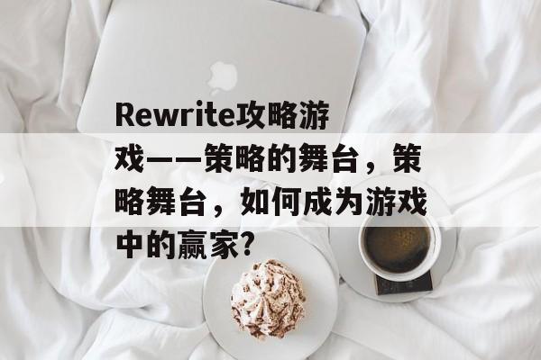 Rewrite攻略游戏——策略的舞台，策略舞台，如何成为游戏中的赢家?