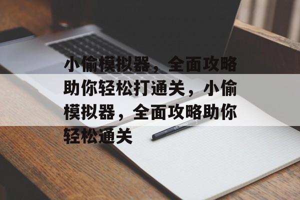 小偷模拟器，全面攻略助你轻松打通关，小偷模拟器，全面攻略助你轻松通关