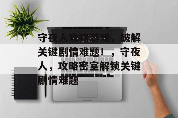 守夜人攻略游戏,破解关键剧情难题!,守夜人,攻略密室解锁关键剧情难题 守夜人攻略游戏,破解关键剧情难题!,守夜人,攻略密室解锁关键剧情难题