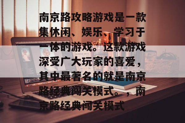 南京路攻略游戏是一款集休闲、娱乐、学习于一体的游戏。这款游戏深受广大玩家的喜爱,其中最著名的就是南京路经典闯关模式。,南京路经典闯关模式 南京路攻略游戏是一款集休闲、娱乐、学习于一体的游戏。这款游戏深受广大玩家的喜爱,其中最著名的就是南京路经典闯关模式。,南京路经典闯关模式